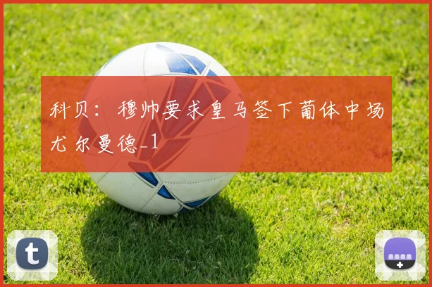 科贝：穆帅要求皇马签下葡体中场尤尔曼德_1