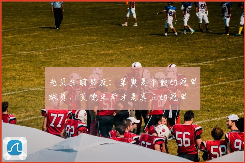 老贝生前好友：莱奥是个假的冠军球员，莫德里奇才是真正的冠军