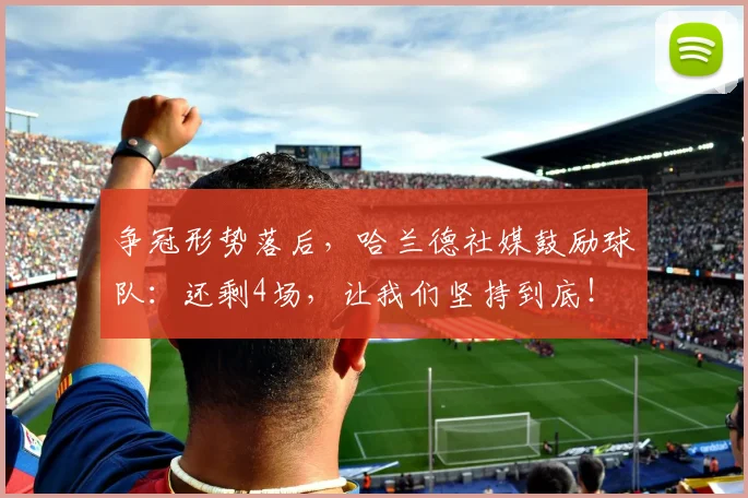 争冠形势落后，哈兰德社媒鼓励球队：还剩4场，让我们坚持到底！