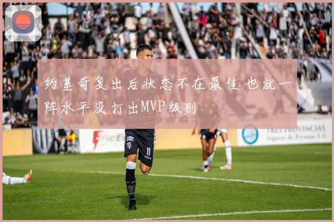 约基奇复出后状态不在最佳 也就一阵水平没打出MVP级别